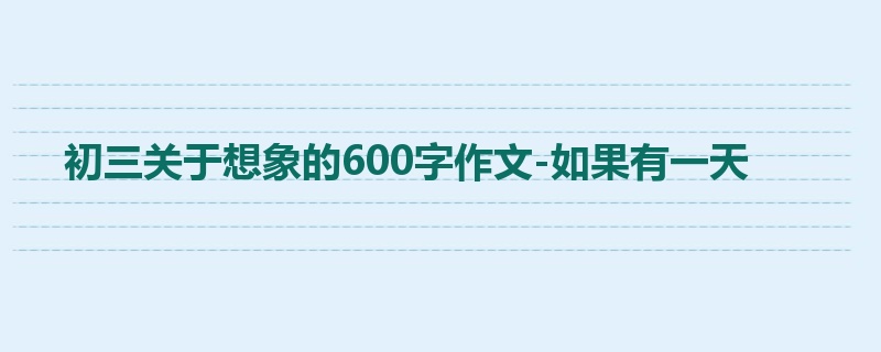 初三关于想象的600字作文-如果有一天