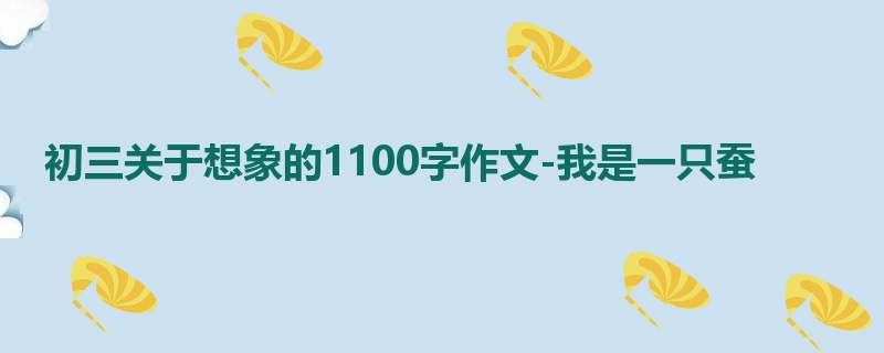 初三关于想象的1100字作文-我是一只蚕