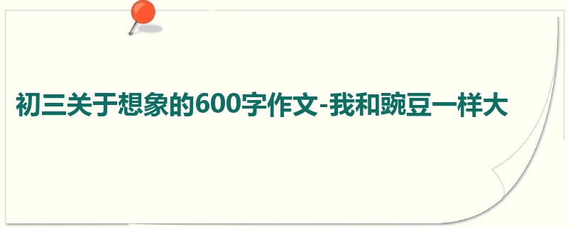 初三关于想象的600字作文-我和豌豆一样大