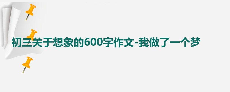 初三关于想象的600字作文-我做了一个梦