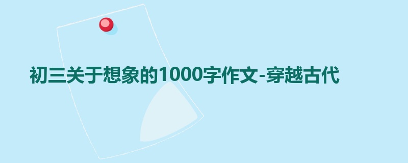 初三关于想象的1000字作文-穿越古代