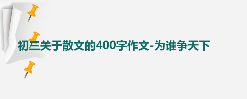 初三关于散文的400字作文-为谁争天下