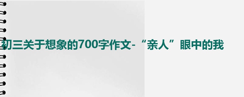初三关于想象的700字作文-“亲人”眼中的我