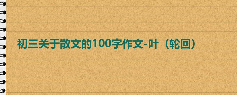 初三关于散文的100字作文-叶（轮回）