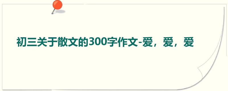 初三关于散文的300字作文-爱,爱,爱
