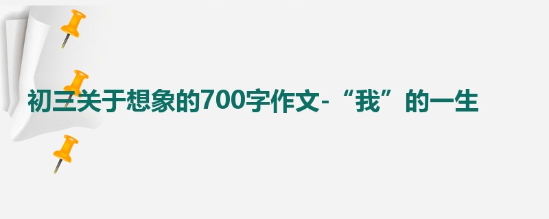 初三关于想象的700字作文-“我”的一生