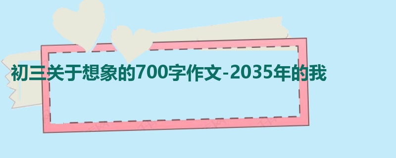 初三关于想象的700字作文-2035年的我