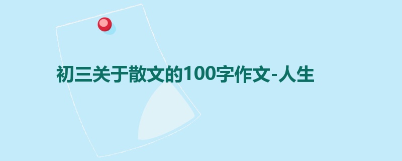 初三关于散文的100字作文-人生