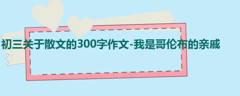 初三关于散文的300字作文-我是哥伦布的亲戚