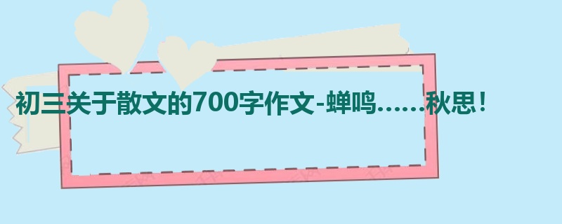 初三关于散文的700字作文-蝉鸣……秋思!