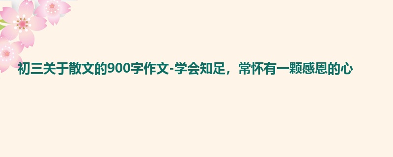 初三关于散文的900字作文-学会知足,常怀有一颗感恩的心