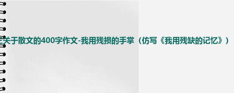 初三关于散文的400字作文-我用残损的手掌(仿写《我用残缺的记忆》)