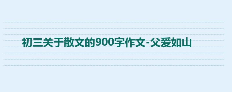 初三关于散文的900字作文-父爱如山