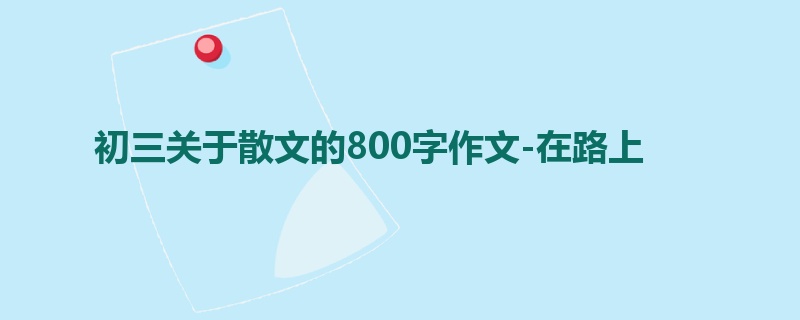 初三关于散文的800字作文-在路上