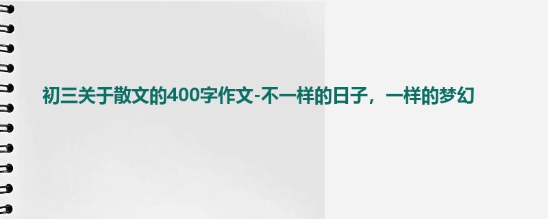 初三关于散文的400字作文-不一样的日子，一样的梦幻