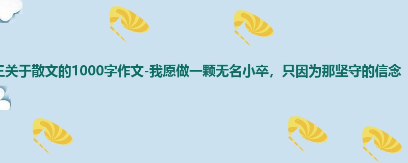 初三关于散文的1000字作文-我愿做一颗无名小卒，只因为那坚守的信念