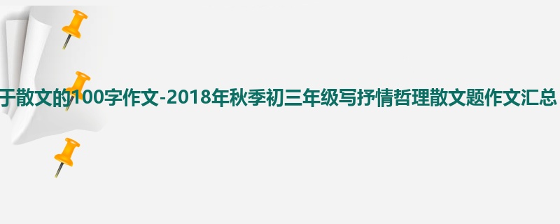 初三关于散文的100字作文-2018年秋季初三年级写抒情哲理散文题作文汇总