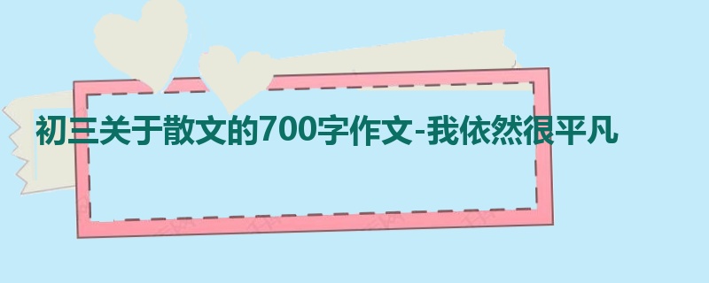 初三关于散文的700字作文-我依然很平凡