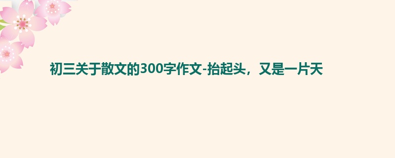 初三关于散文的300字作文-抬起头,又是一片天