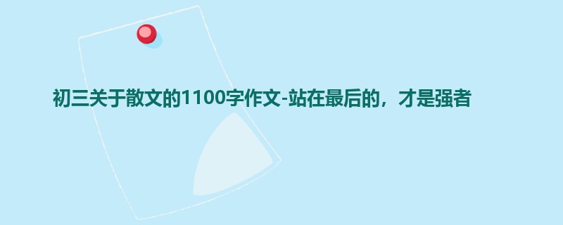 初三关于散文的1100字作文-站在最后的,才是强者