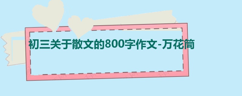 初三关于散文的800字作文-万花筒