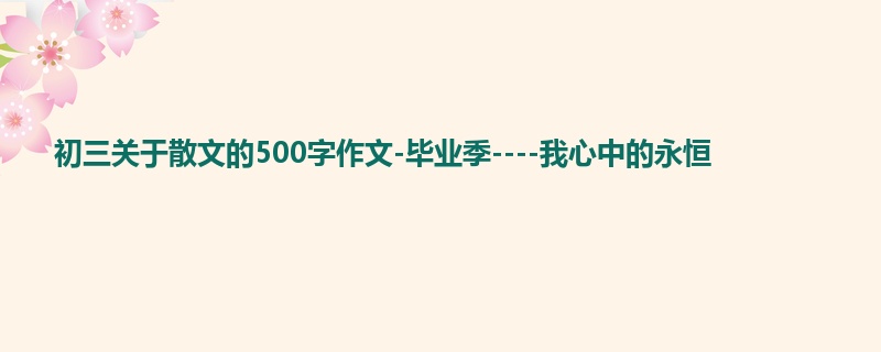 初三关于散文的500字作文-毕业季----我心中的永恒