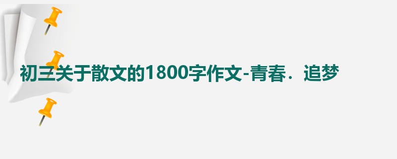 初三关于散文的1800字作文-青春.追梦
