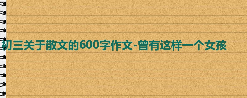 初三关于散文的600字作文-曾有这样一个女孩