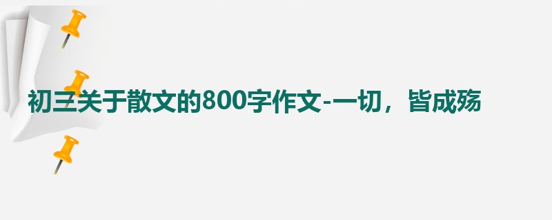 初三关于散文的800字作文-一切,皆成殇