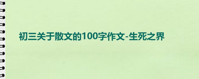 初三关于散文的100字作文-生死之界