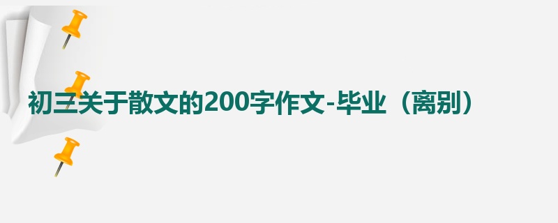 初三关于散文的200字作文-毕业（离别）