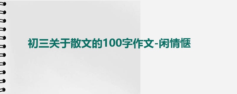 初三关于散文的100字作文-闲情惬