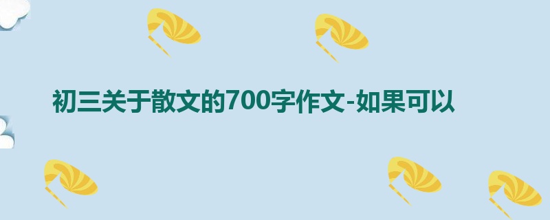 初三关于散文的700字作文-如果可以