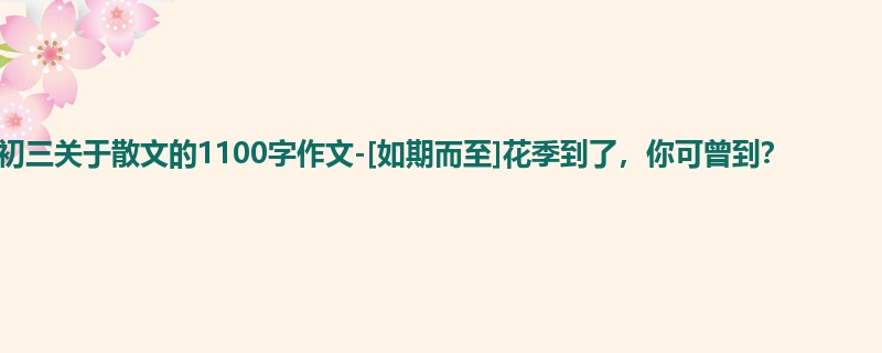 初三关于散文的1100字作文-[如期而至]花季到了，你可曾到？