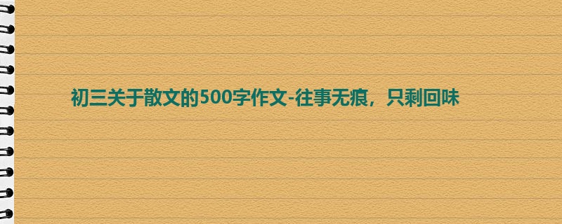 初三关于散文的500字作文-往事无痕,只剩回味
