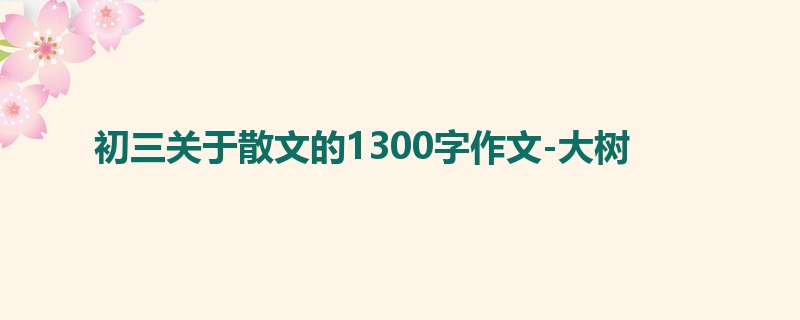 初三关于散文的1300字作文-大树