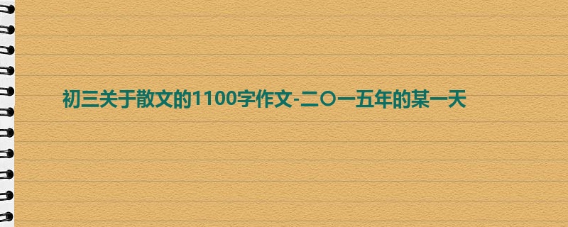 初三关于散文的1100字作文-二〇一五年的某一天