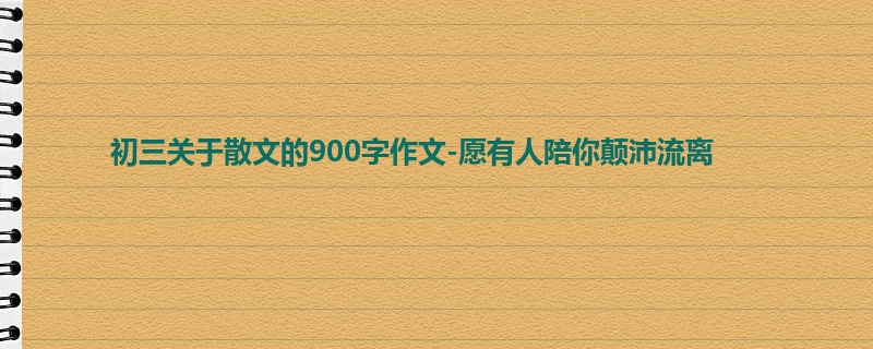初三关于散文的900字作文-愿有人陪你颠沛流离