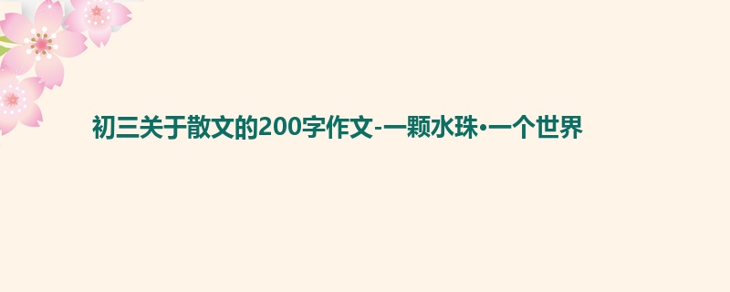 初三关于散文的200字作文-一颗水珠·一个世界