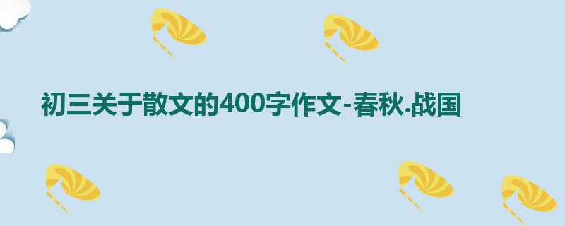 初三关于散文的400字作文-春秋.战国