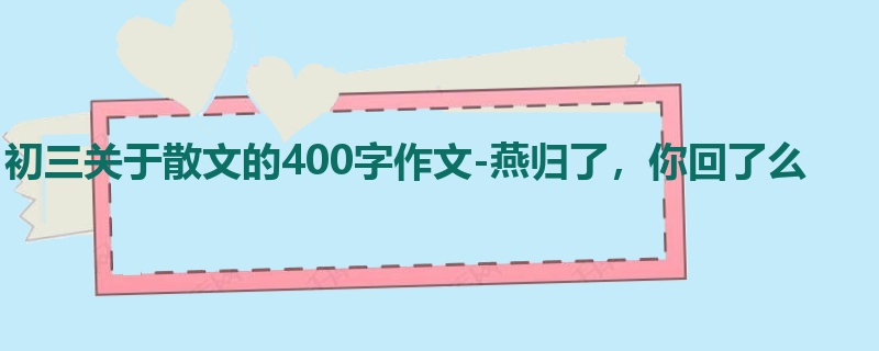 初三关于散文的400字作文-燕归了,你回了么