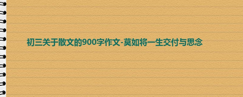 初三关于散文的900字作文-莫如将一生交付与思念