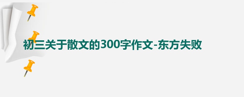 初三关于散文的300字作文-东方失败