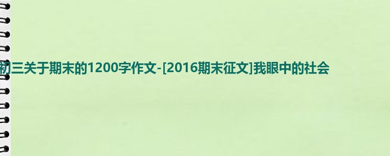 初三关于期末的1200字作文-[2016期末征文]我眼中的社会