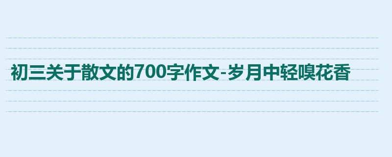 初三关于散文的700字作文-岁月中轻嗅花香