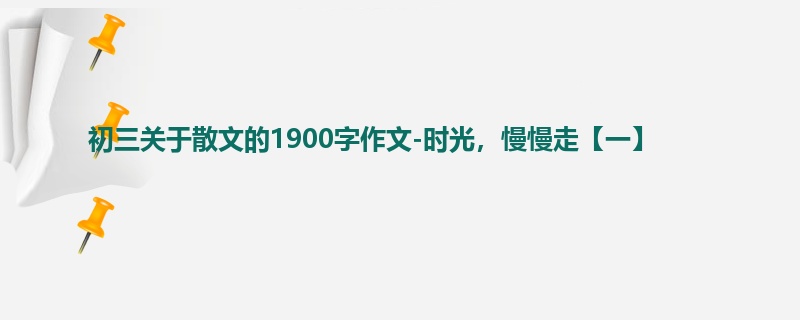 初三关于散文的1900字作文-时光,慢慢走【一】