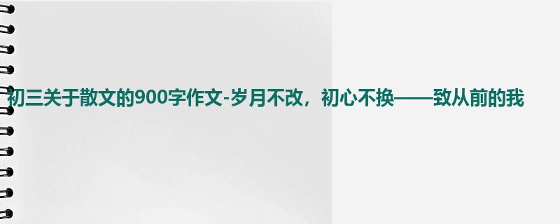 初三关于散文的900字作文-岁月不改,初心不换——致从前的我