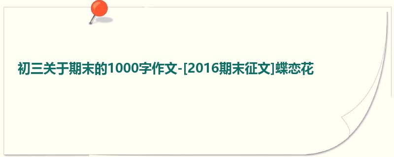 初三关于期末的1000字作文-[2016期末征文]蝶恋花