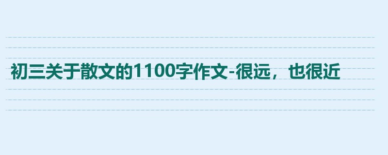 初三关于散文的1100字作文-很远,也很近