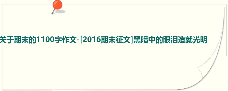 初三关于期末的1100字作文-[2016期末征文]黑暗中的眼泪造就光明